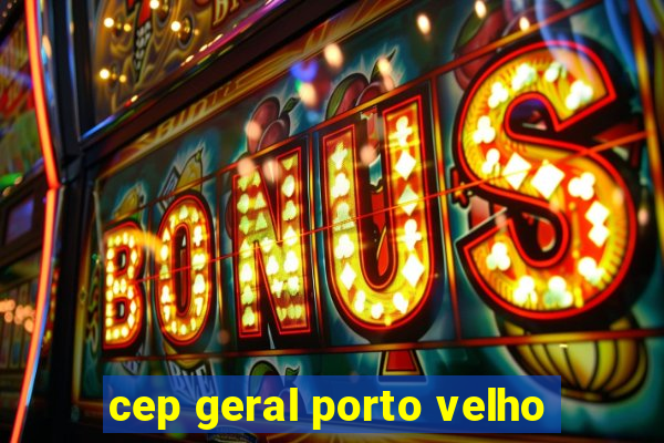 cep geral porto velho